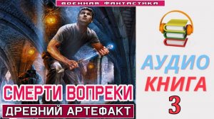 #Аудиокнига. «СМЕРТИ ВОПРЕКИ-3! Древний Артефакт». КНИГА 3. #Попаданцы.#БоеваяФантастика