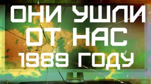 ОНИ УШЛИ ОТ НАС В 1989 ГОДУ