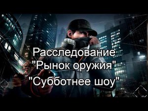 Watch_Dogs - Расследование "Рынок Оружия"; "Субботнее Шоу"