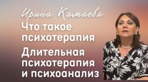 Ирина Камаева. Что такое психотерапия. Длительная психотерапия и психоанализ