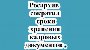 Росархив сократил сроки хранения кадровых документов .