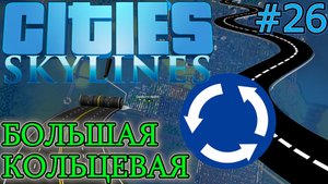 БОЛЬШАЯ КОЛЬЦЕВАЯ ДОРОГА ВОКРУГ ГОРОДА. КОПИРОВАНИЕ МОДОМ MOVE IT. Прохождение Cities Skylines #26