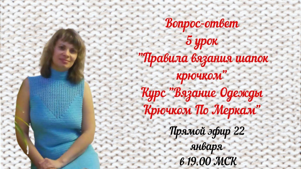 Вопрос-ответ 5 урок "Правила вязания шапок крючком" Курс "Вязание Одежды Крючком По Меркам"