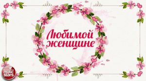 КРАСИВЫЕ ПЕСНИ ДЛЯ ЛЮБИМОЙ ЖЕНЩИНЫ ❀  РОМАНТИЧЕСКАЯ КОЛЛЕКЦИЯ ДЛЯ ДУШИ