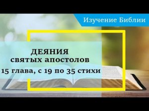 ДЕЯНИЯ святых апостолов,15 глава, с 19 по 35 стихи