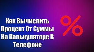 КАК ВЫЧИСЛИТЬ ПРОЦЕНТ ОТ СУММЫ НА КАЛЬКУЛЯТОРЕ В ТЕЛЕФОНЕ