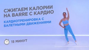 КАРДИОТРЕНИРОВКА BARRE - СЖИГАЕМ КАЛОРИИ, ГОТОВИМСЯ К ЛЕТУ / 15 МИНУТ