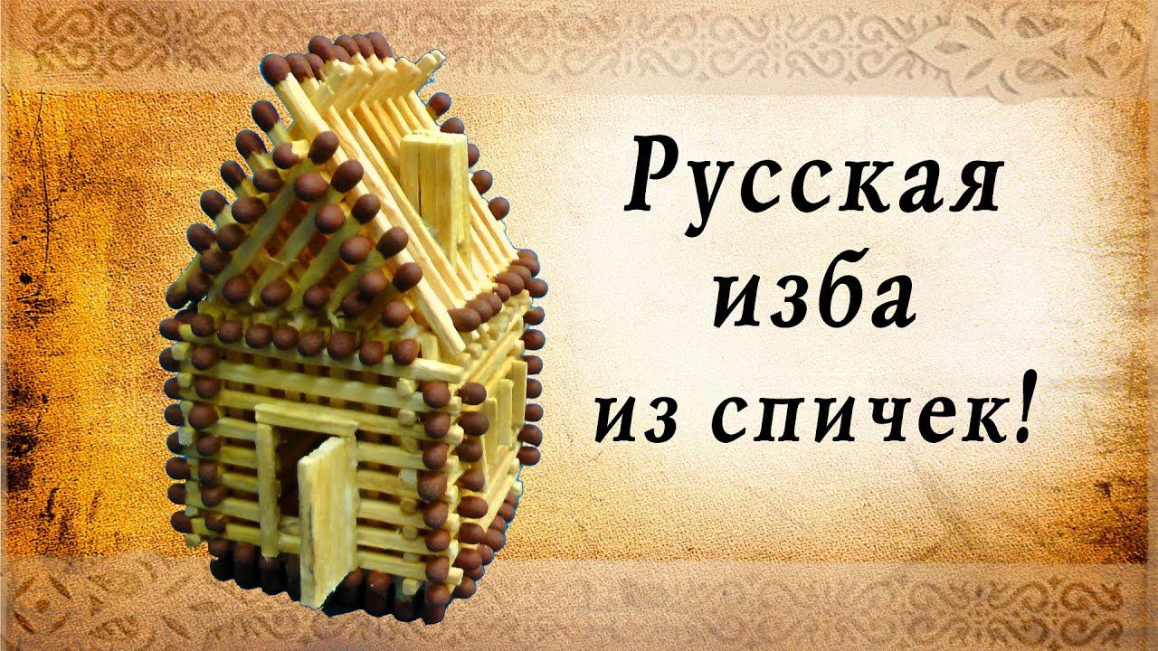 Русская изба из спичек своими руками, сделай сам | домик из спичек смотреть онлайн