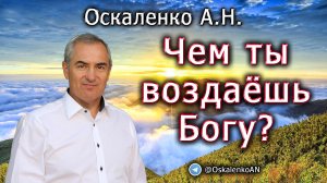 Оскаленко А.Н. Чем ты воздаёшь Богу?