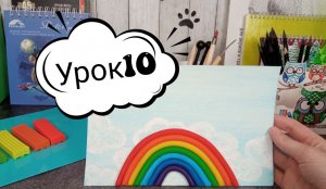 Урок 10. Занятие "Радуга". Закрепляем навык формирования цилиндрической формы.