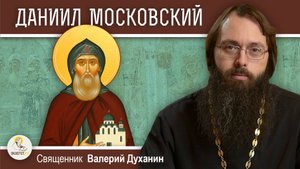 КНЯЗЬ ДАНИИЛ МОСКОВСКИЙ. Священник Валерий Духанин