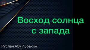 Один из больших признаков приближения судного дня, восход солнца с запада. Руслан Абу Ибрахим