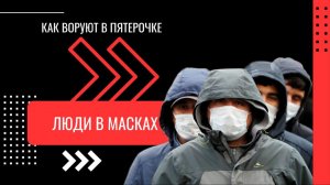 КАК ВОРУЮТ В ПЯТЕРОЧКЕ - ЛЮДИ В МАСКАХ