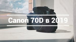 Canon 70D в 2019 году для съемки видео. Стоит ли оно того?