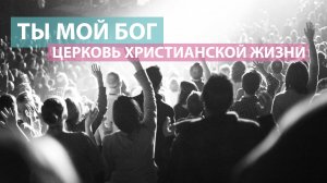 Ты мой Бог / Оксана Плотникова / Церковь Христианской Жизни