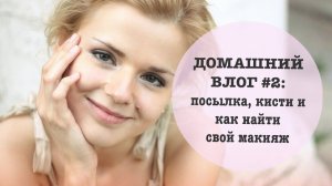 ДОМАШНИЙ ВЛОГ #2: посылка, кисти и как найти свой макияж!