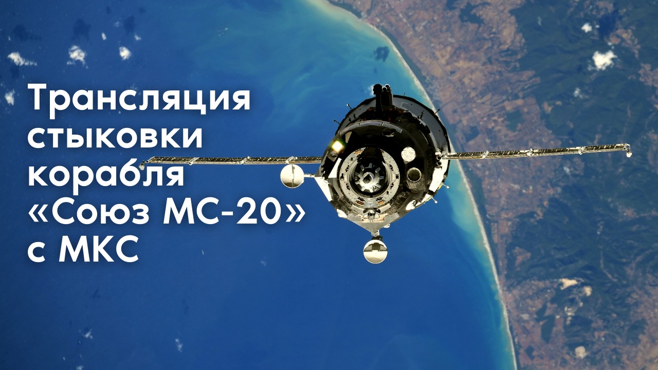 Трансляция стыковки корабля «Союз МС-20» с МКС