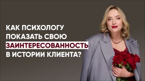 Как психологу показать свою заинтересованность в истории клиента?