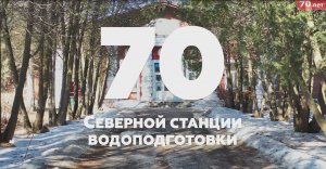 СЕВЕРНОЙ СТАНЦИИ ВОДОПОДГОТОВКИ - 70 лет!