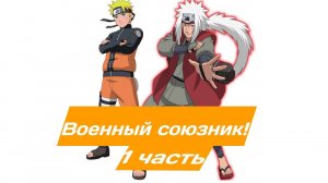 Военный союзник! | Альтернативный сюжет Наруто | 1 часть.