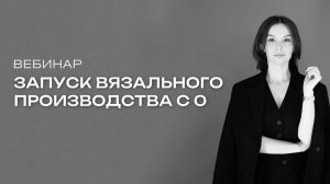 Вебинар «Как запустить вязальное производство с 0?»