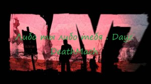 Либо ты либо тебя : Dayz DeathMach