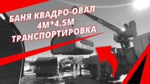 Баня квадро-овал 4м*4.5м.Транспортировка