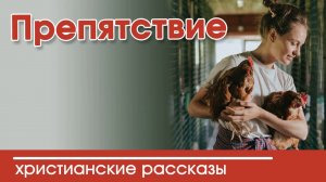 "Препятствие" ИНТЕРЕСНЫЙ ХРИСТИАНСКИЙ РАССКАЗ | Христианские рассказы