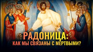 РАДОНИЦА: КАК МЫ СВЯЗАНЫ С МЁРТВЫМИ?