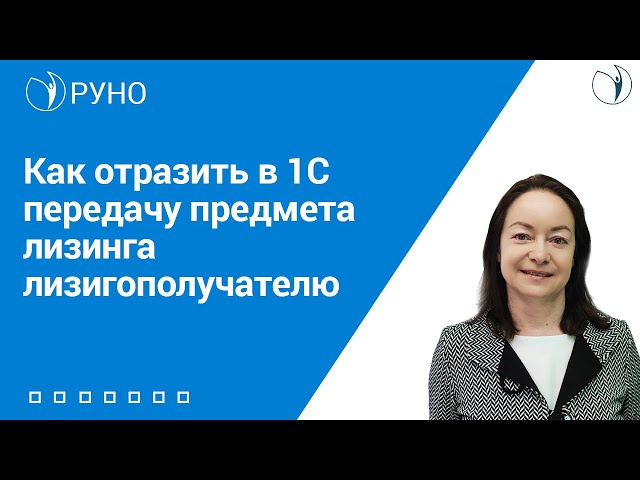 Как отразить в 1С передачу предмета лизинга лизингополучателю I Цветкова Елена Гарриевна. РУНО
