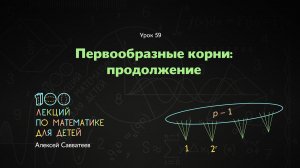 59. Первообразные корни: продолжение. Алексей Савватеев. 100 уроков математики