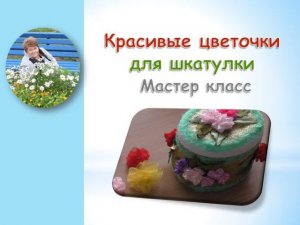 Красивые цветочки для шкатулки/Beautiful flowers for the box