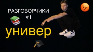 РАЗГОВОРЧИКИ #1 : УНИВЕР