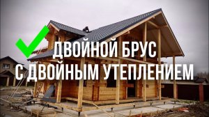 Дом из двойного бруса с двойным утеплением и усиленным фундаментом