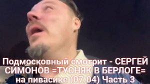 Подмосковный смотрит - СЕРГЕЙ СИМОНОВ =ТУСНЯК В БЕРЛОГЕ= на пивасике (07.04) Часть 3
