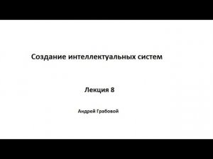 Создание интеллектуальных систем. Лекция 8.