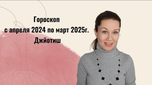 Гороскоп с апреля 2024 по март 2025г. Джйотиш