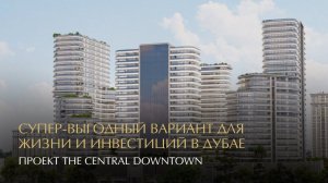 Проект The Central Downtown в Дубае. Супер-выгодный вариант для жизни и инвестиций