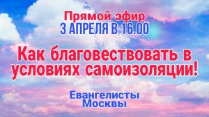 Как благовествовать в условиях самоизоляции! Прямой эфир 3 апреля в 16.00