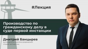 Производство по гражданскому делу в суде первой инстанции // Дмитрий Банцырев