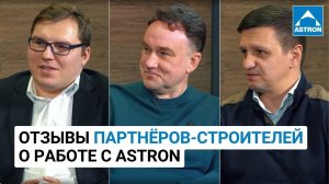 Отзывы Партнеров-Строителей о работе с Astron