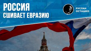 Россия сшивает Евразию (Руслан Осташко)