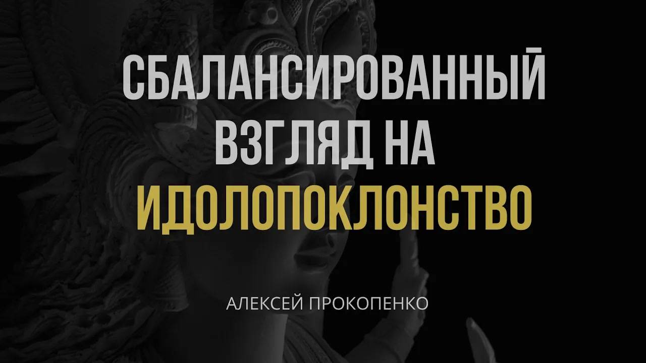 Сбалансированный взгляд на идолопоклонство ｜ Алексей Прокопенко