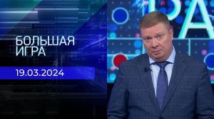 Большая игра. Часть 1. Выпуск от 19.03.2024