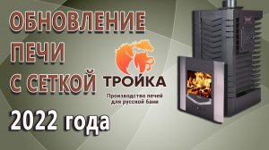 Обновления печей с сеткой 2022 года. Теперь париться станет комфортнее!