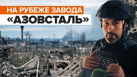 «Положение у них безвыходное»: военкор об оставшихся украинских военных на заводе «Азовсталь»