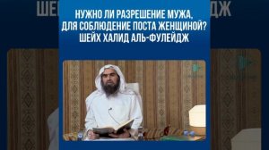 Нужно ли разрешение мужа, для соблюдение поста женщиной?Шейх Халид аль-Фулейдж.