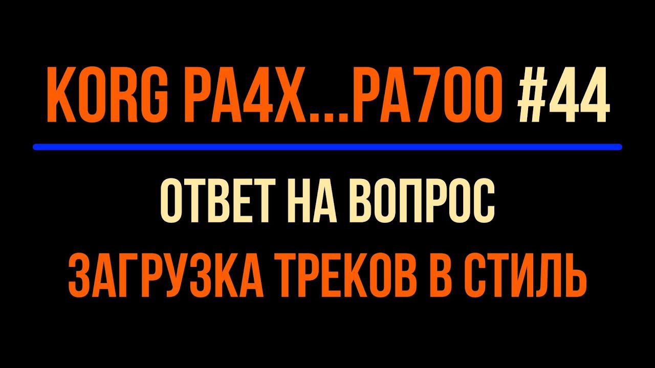 KORG Pa4X #44 2022-0319 ОТВЕТ НА ВОПРОС   ЗАГРУЗКА ТРЕКОВ В СТИЛЬ