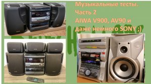 17_Музыкальные тесты Часть 2 AIWA V900, AV90 и даже немного SONY