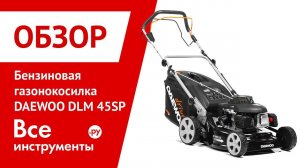 Обзор бензиновой газонокосилки DAEWOO DLM 45SP